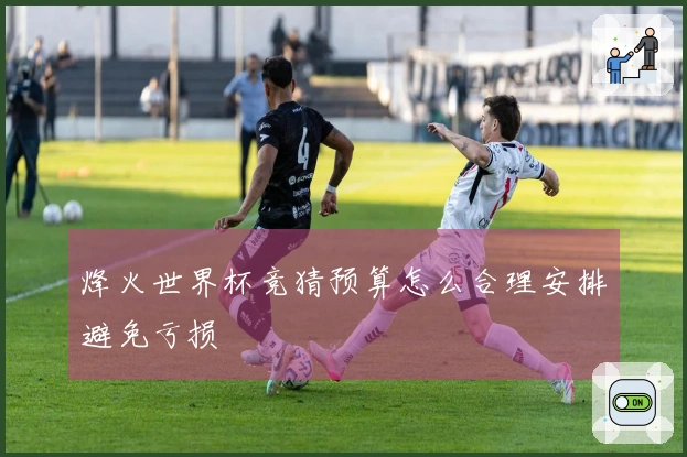 烽火世界杯竞猜预算怎么合理安排避免亏损