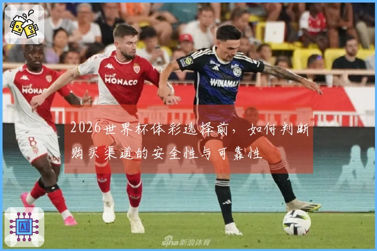 2026世界杯体彩选择前，如何判断购买渠道的安全性与可靠性