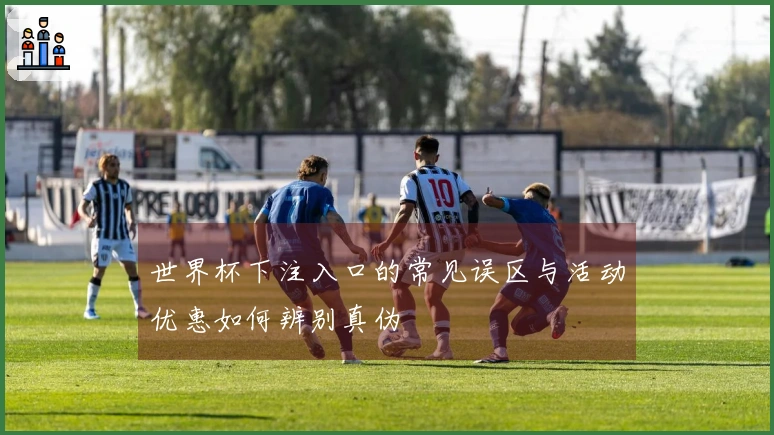 世界杯下注入口的常见误区与活动优惠如何辨别真伪