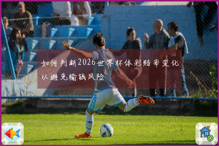 如何判断2026世界杯体彩赔率变化以避免输钱风险
