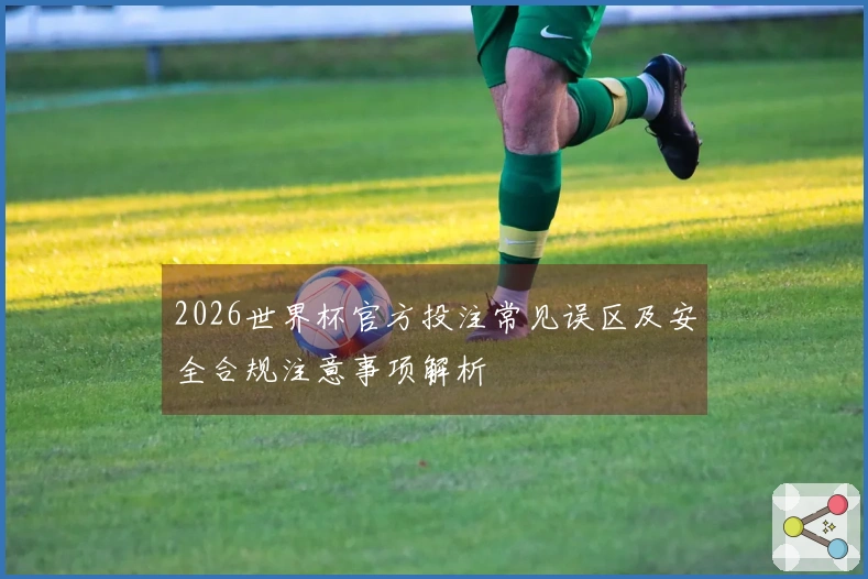 2026世界杯官方投注常见误区及安全合规注意事项解析