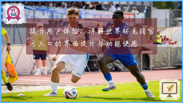 提升用户体验：详解世界杯竞猜官方入口的界面设计与功能使用