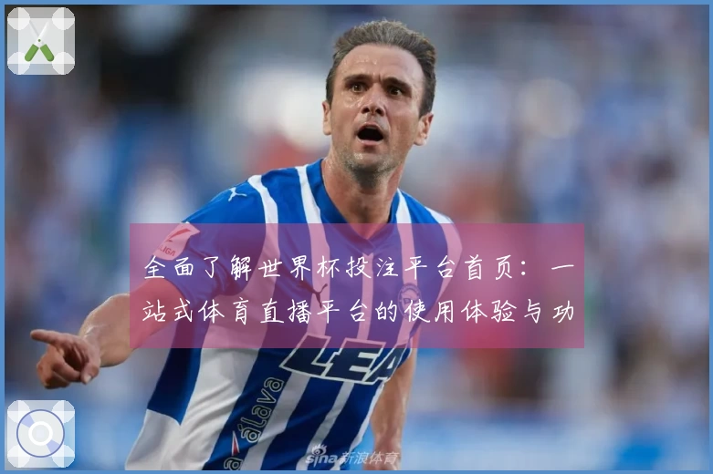 全面了解世界杯投注平台首页：一站式体育直播平台的使用体验与功能介绍