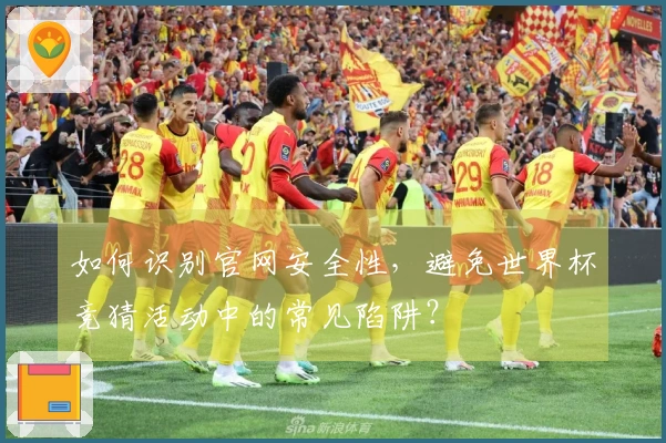 如何识别官网安全性，避免世界杯竞猜活动中的常见陷阱？
