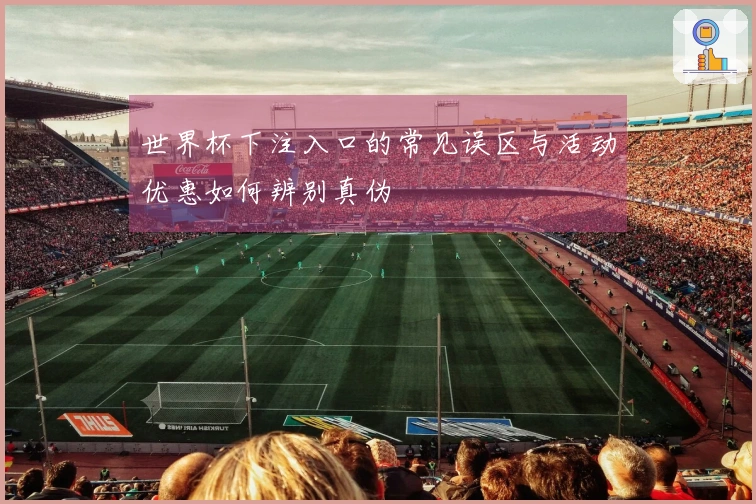 世界杯下注入口的常见误区与活动优惠如何辨别真伪