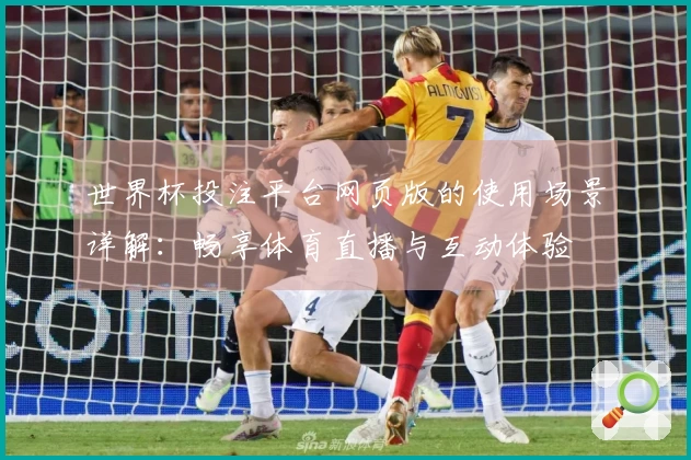 世界杯投注平台网页版的使用场景详解:畅享体育直播与互动体验