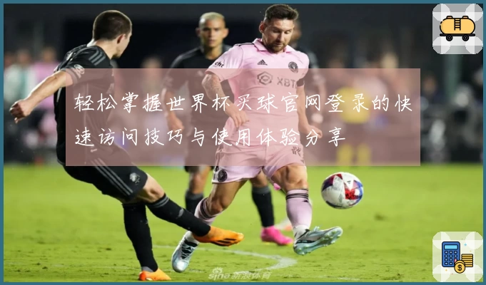 轻松掌握世界杯买球官网登录的快速访问技巧与使用体验分享