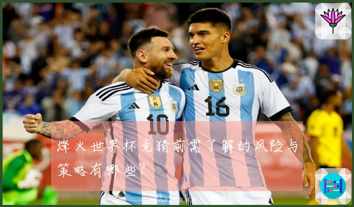烽火世界杯竞猜前需了解的风险与策略有哪些？