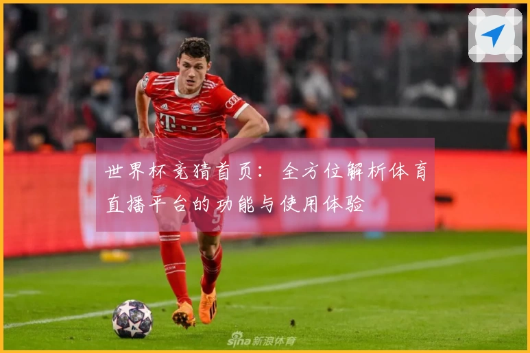 世界杯竞猜首页：全方位解析体育直播平台的功能与使用体验