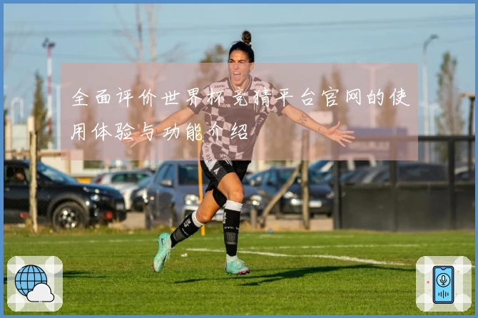 全面评价世界杯竞猜平台官网的使用体验与功能介绍