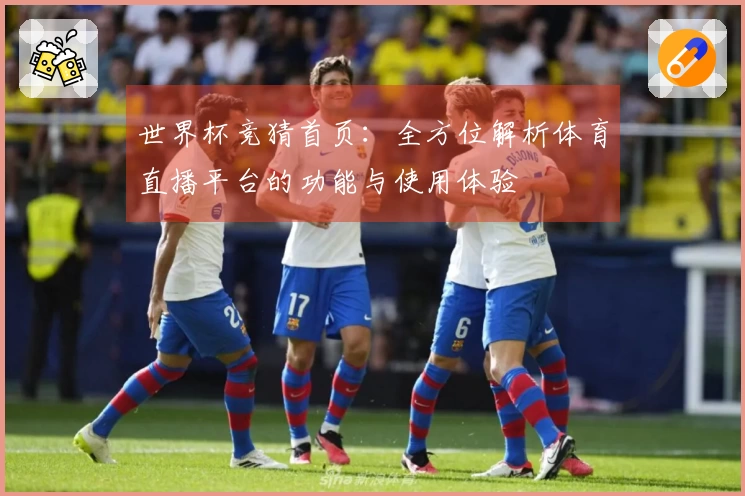 世界杯竞猜首页：全方位解析体育直播平台的功能与使用体验