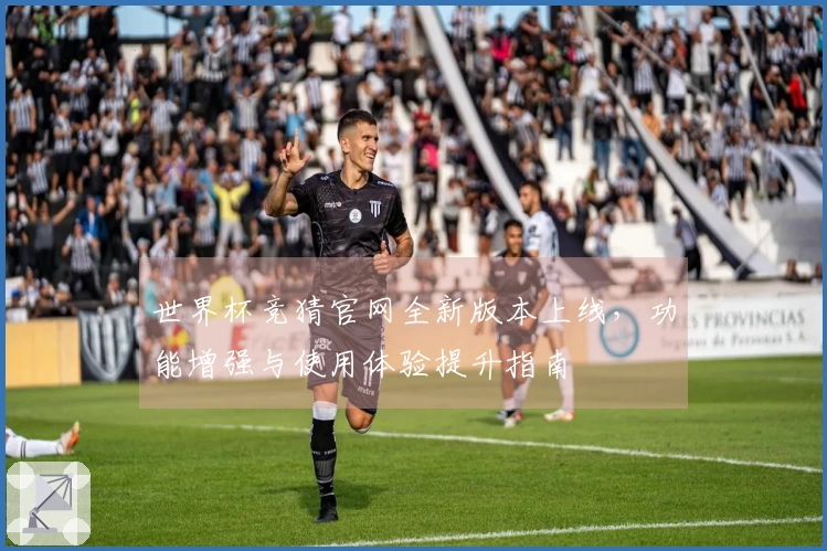 世界杯竞猜官网全新版本上线，功能增强与使用体验提升指南
