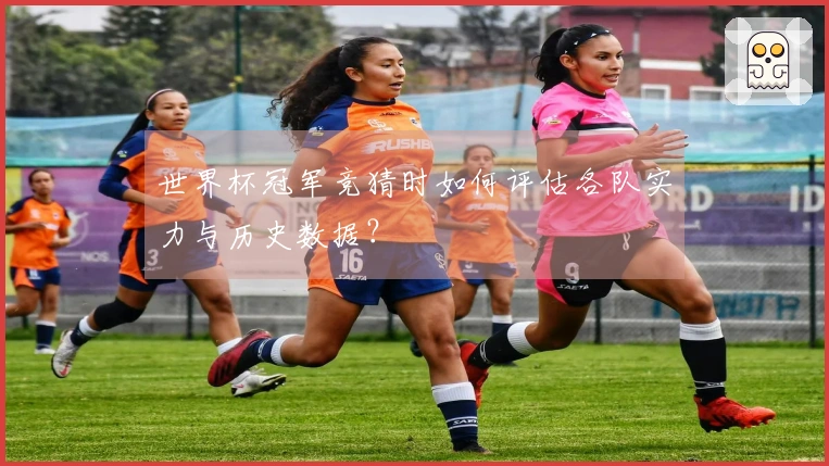 世界杯冠军竞猜时如何评估各队实力与历史数据？