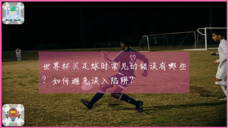 世界杯买足球时常见的错误有哪些？如何避免误入陷阱？