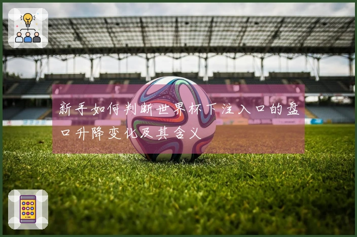 新手如何判断世界杯下注入口的盘口升降变化及其含义