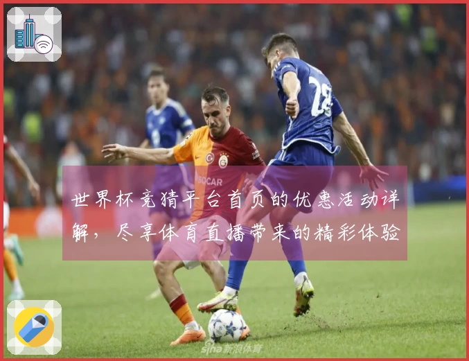 世界杯竞猜平台首页的优惠活动详解，尽享体育直播带来的精彩体验