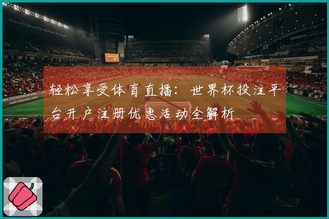 轻松享受体育直播：世界杯投注平台开户注册优惠活动全解析