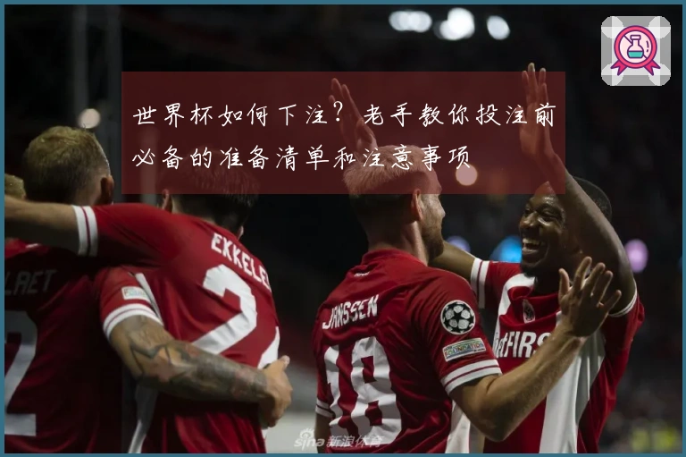 世界杯如何下注？老手教你投注前必备的准备清单和注意事项