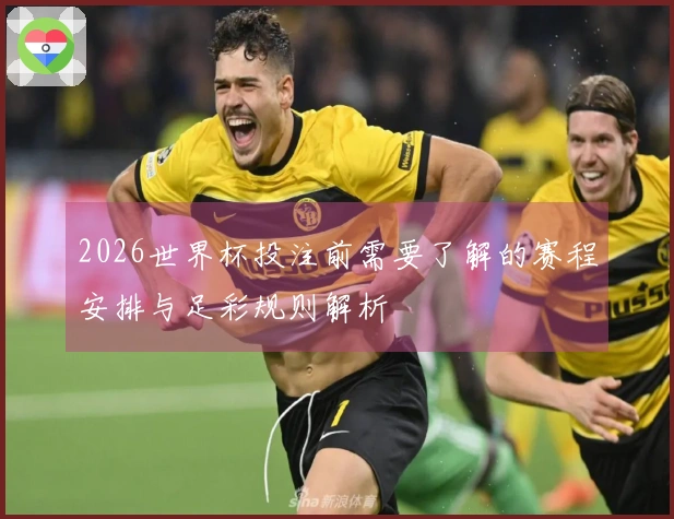 2026世界杯投注前需要了解的赛程安排与足彩规则解析
